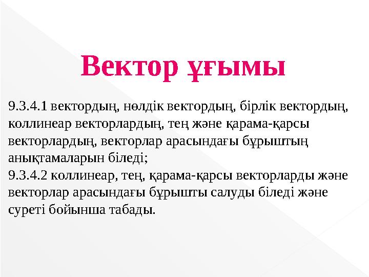 Вектор ұғымы 9.3.4.1 вектордың, нөлдік вектордың, бірлік вектордың, коллинеар векторлардың, тең және қарама-қарсы векторлард