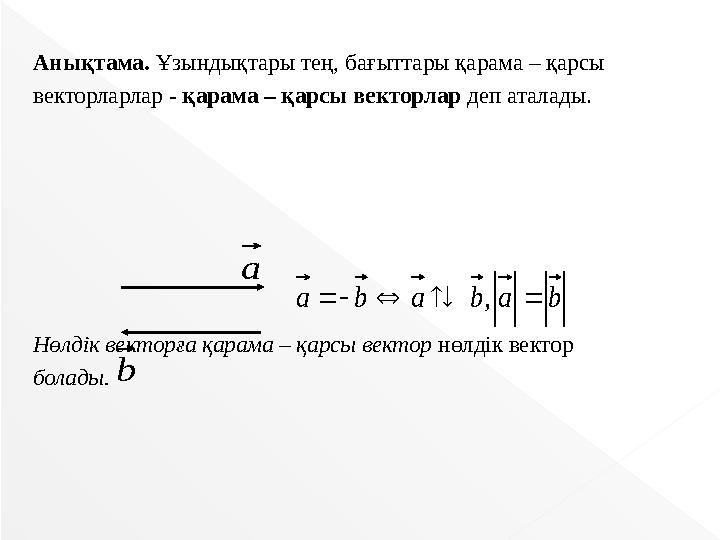 Анықтама. Ұзындықтары тең, бағыттары қарама – қарсы векторларлар - қарама – қарсы векторлар деп аталады. Нөлдік векторға қара