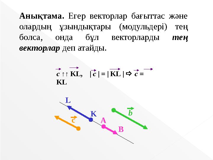 Анықтама. Егер векторлар бағыттас және олардың ұзындықтары (модульдері) тең болса, онда бұл векторларды тең векторлар деп а