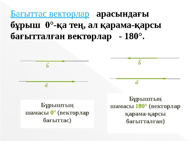 Бағыттас векторлар арасындағы бұрыш 0°-қа тең, ал қарама-қарсы бағытталған векторлар - 180°. Бұрыштың шамасы 0° (вектор