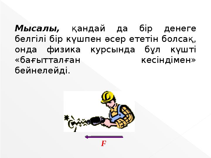 Мысалы, қандай да бір денеге белгілі бір күшпен әсер ететін болсақ, онда физика курсында бұл күшті «бағытталған кесіндімен»