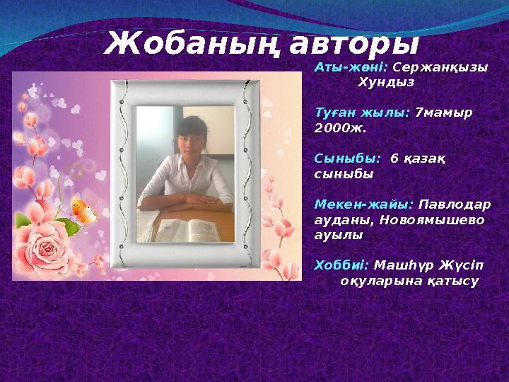 Жобаның авторы Аты-жөні: Сержанқызы Хундыз Туған жылы: 7мамыр 2000ж. Сыныбы: 6 қазақ сыныбы Мекен-жайы: Павлодар