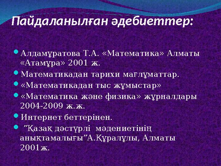 Пайдаланылған әдебиеттер: Алдамұратова Т.А. «Математика» Алматы «Атамұра» 2001 ж. Математикадан тарихи мағлұматтар. «Математ