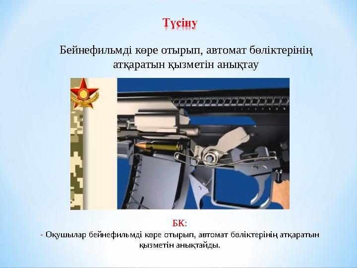 Бейнефильмді көре отырып, автомат бөліктерінің атқаратын қызметін анықтау БК: - Оқушылар бейнефильмді көре отырып, автомат бөлі