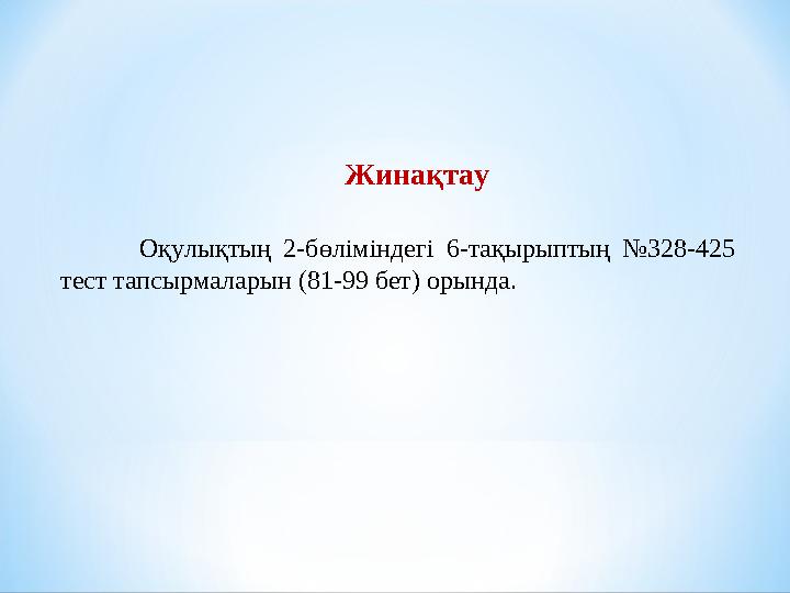 Оқулықтың 2-бөліміндегі 6-тақырыптың №328-425 тест тапсырмаларын (81-99 бет) орында. Жинақтау