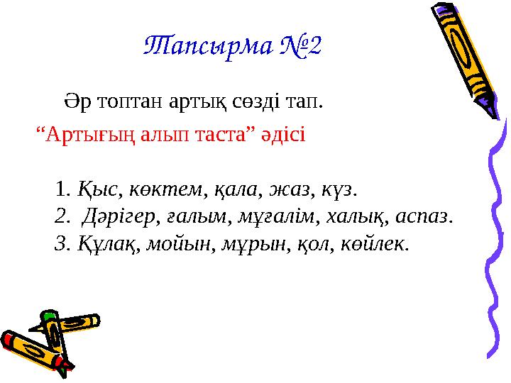 Тапсырма №2 Əр топтан артық сөзді тап. “Артығың алып таста” әдісі 1. Қыс, көктем, қала, жаз, күз. 2. Дəрігер, ғалым, мұғ