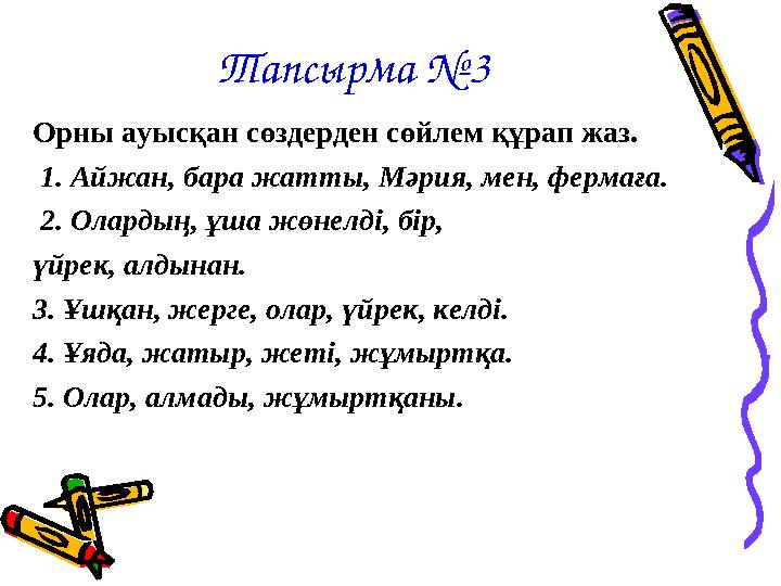 Тапсырма №3 Орны ауысқан сөздерден сөйлем құрап жаз. 1. Айжан, бара жатты, Мәрия, мен, фермаға. 2. Олардың, ұша жөнелді, бір,