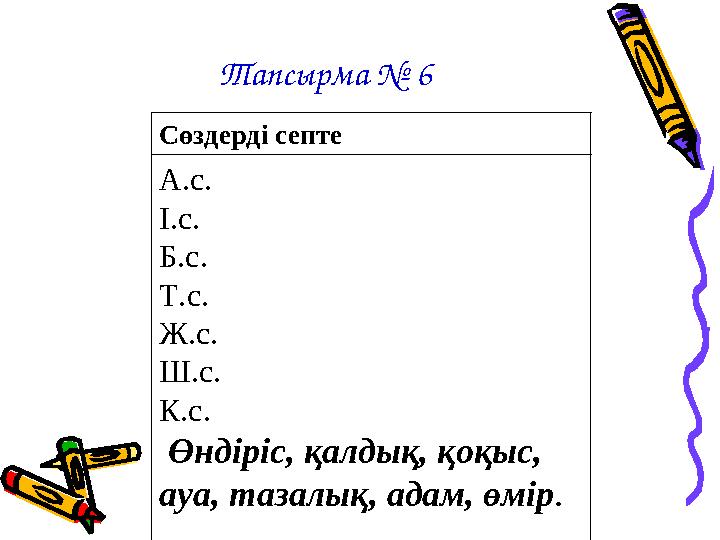 Тапсырма № 6 Сөздерді септе А.с. І.с. Б.с. Т.с. Ж.с. Ш.с. К.с. Өндіріс, қалдық, қоқыс, ауа, тазалық, адам, өмір.