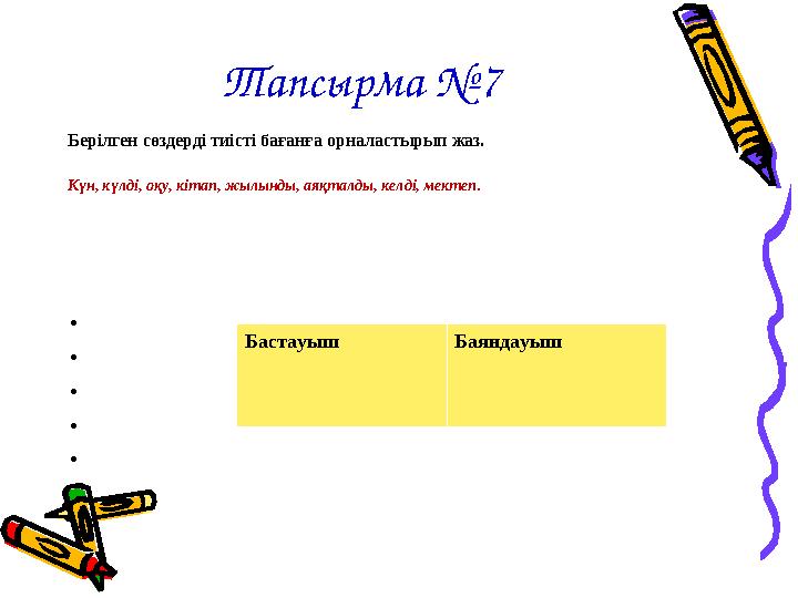 Тапсырма №7 Берілген сөздерді тиісті бағанға орналастырып жаз. Күн, күлді, оқу, кітап, жылынды, аяқталды, келді, мектеп.