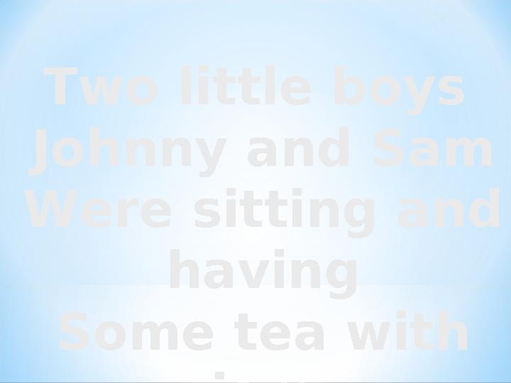 Two little boys Johnny and Sam Were sitting and having Some tea with jam