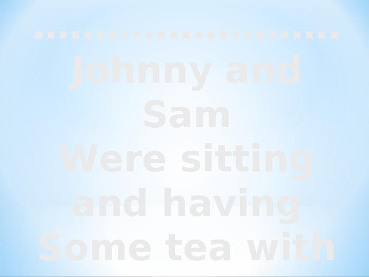 …………………… . Johnny and Sam Were sitting and having Some tea with jam