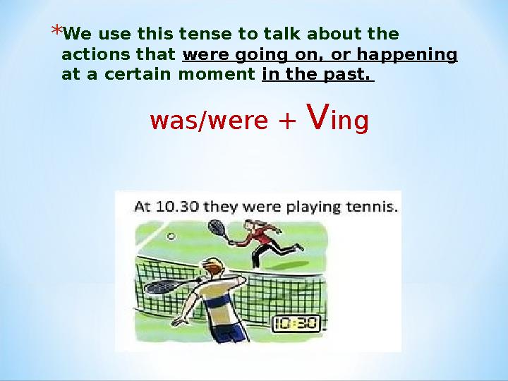 *We use this tense to talk about the actions that were going on, or happening at a certain moment in the past. was/were + Vin