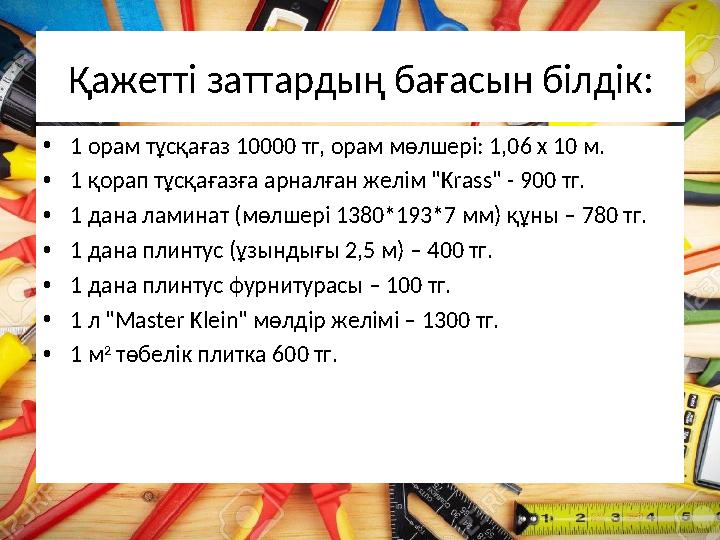 Қажетті заттардың бағасын білдік: •1 орам тұсқағаз 10000 тг, орам мөлшері: 1,06 х 10 м. •1 қорап тұсқағазға арналған желім "Kras