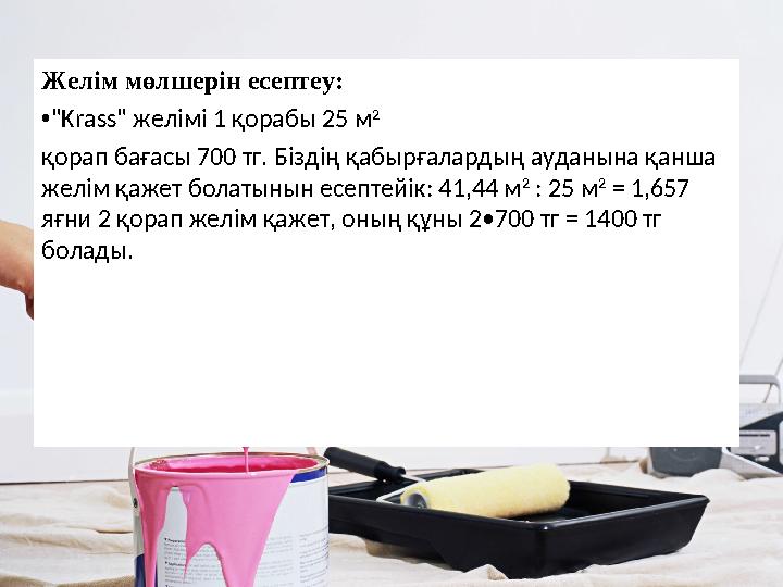 Желім мөлшерін есептеу: •"Krass" желімі 1 қорабы 25 м 2 қорап бағасы 700 тг. Біздің қабырғалардың ауданына қанша желім қажет