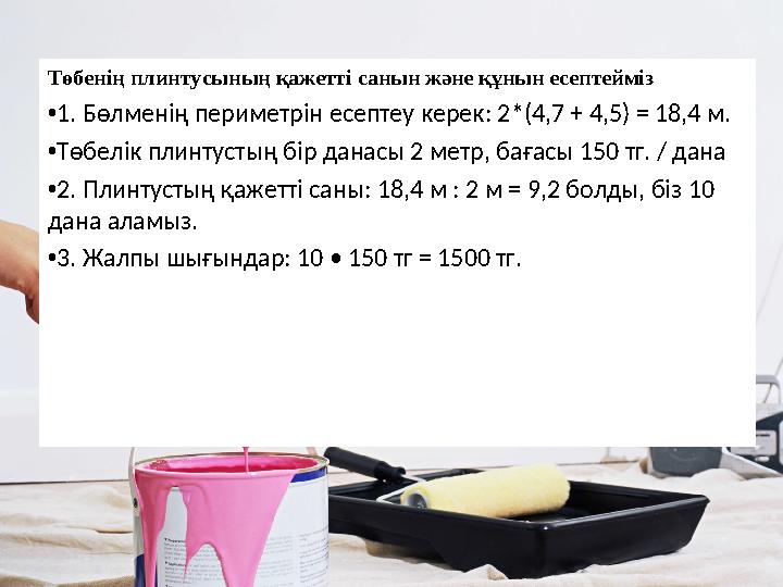 Төбенің плинтусының қажетті санын және құнын есептейміз •1. Бөлменің периметрін есептеу керек: 2*(4,7 + 4,5) = 18,4 м. •Төбелік