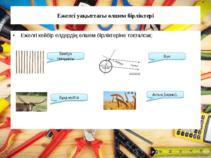 Ежелгі уақыттағы өлшем бірліктері •Ежелгі кейбір елдердің өлшем бірліктеріне тоқталсақ: Бамбук таяқшасы Бамбук таяқшасыБұқ