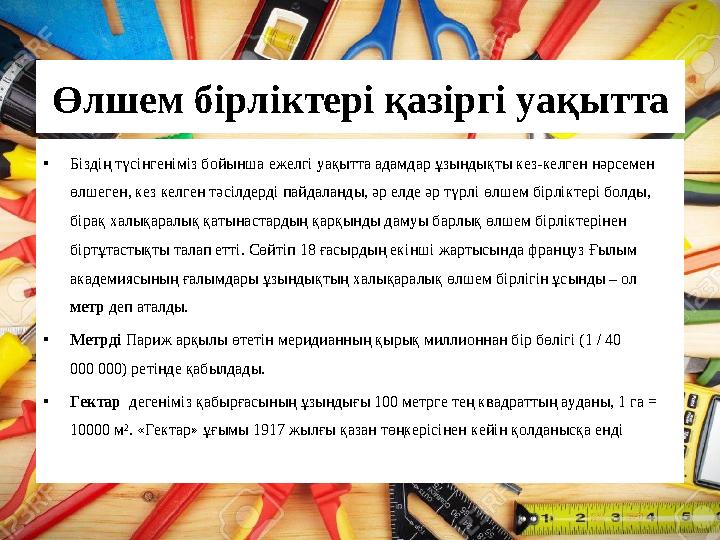 Өлшем бірліктері қазіргі уақытта •Біздің түсінгеніміз бойынша ежелгі уақытта адамдар ұзындықты кез-келген нәрсемен өлшеген, кез