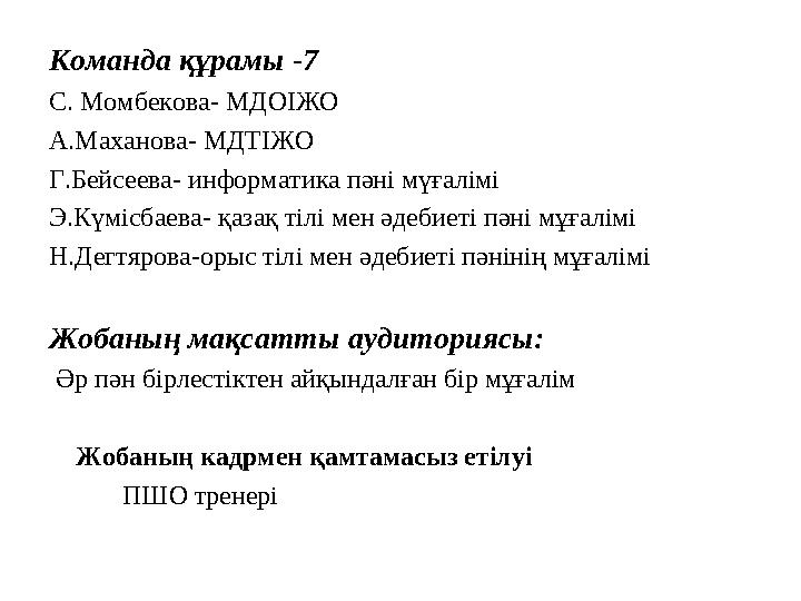 Команда құрамы -7 С. Момбекова- МДОІЖО А.Маханова- МДТІЖО Г.Бейсеева- информатика пәні мүғалімі Э.Күмісбаева- қазақ тілі мен әде