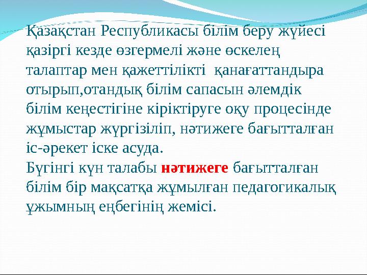 Қазақстан Республикасы білім беру жүйесі қазіргі кезде өзгермелі және өскелең талаптар мен қажеттілікті қанағаттандыра отыры