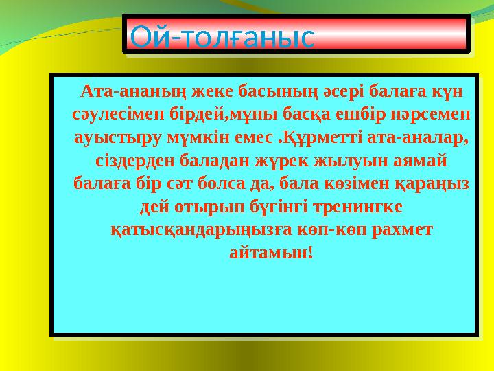 Ой-толғаныс Ой-толғаныс Ата-ананың жеке басының әсері балаға күн сәулесімен бірдей,мұны басқа ешбір нәрсемен ауыстыру мүмкін