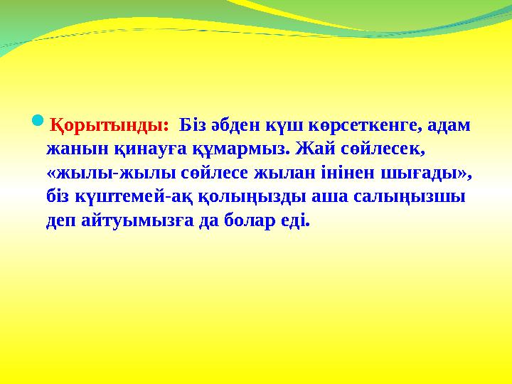 Қорытынды: Біз әбден күш көрсеткенге, адам жанын қинауға құмармыз. Жай сөйлесек, «жылы-жылы сөйлесе жылан інінен шығады», б