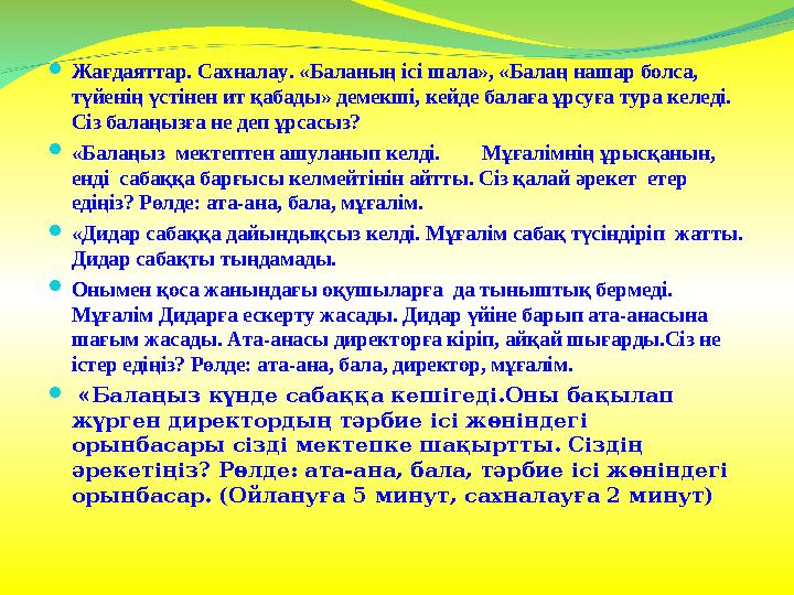 Жағдаяттар. Сахналау. «Баланың ісі шала», «Балаң нашар болса, түйенің үстінен ит қабады» демекші, кейде балаға ұрсуға тура кел