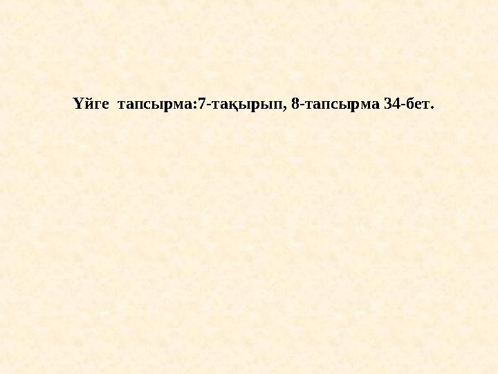 Үйге тапсырма:7-тақырып, 8-тапсырма 34-бет.