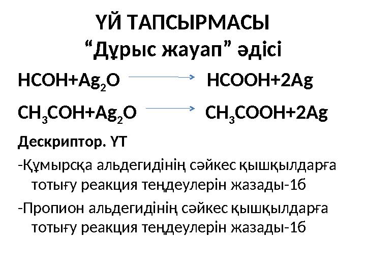 ҮЙ ТАПСЫРМАСЫ “Дұрыс жауап” әдісі HCOH+Ag 2O HCOOH+2Ag CH 3COH+Ag 2O CH 3COOH+2Ag Дескриптор. ҮТ