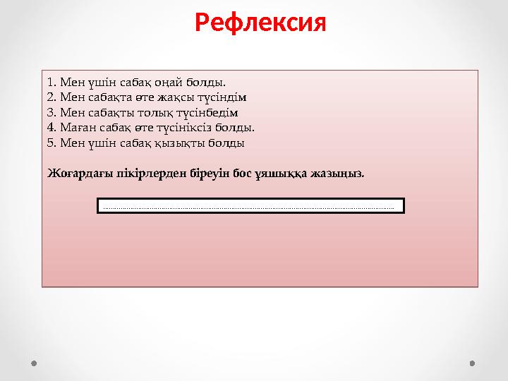 Рефлексия1. Мен үшін сабақ оңай болды. 2. Мен сабақта өте жақсы түсіндім 3. Мен сабақты толық түсінбедім 4. Маған сабақ өте тү