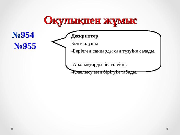 Оқулықпен жұмысОқулықпен жұмыс №954 №955 Дескриптор Білім алушы -Берілген сандарды сан түзуіне салады. -А