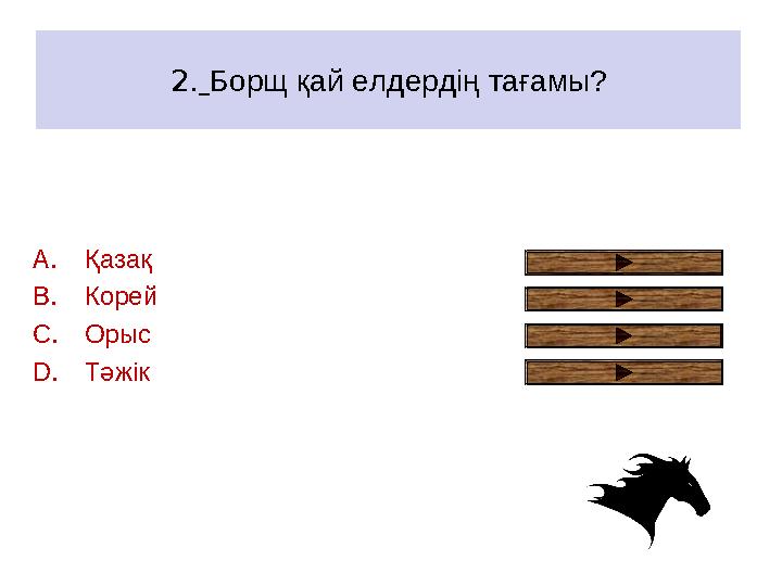 2. Борщ қай елдердің тағамы? A.Қазақ B.Корей C.Орыс D.Тәжік