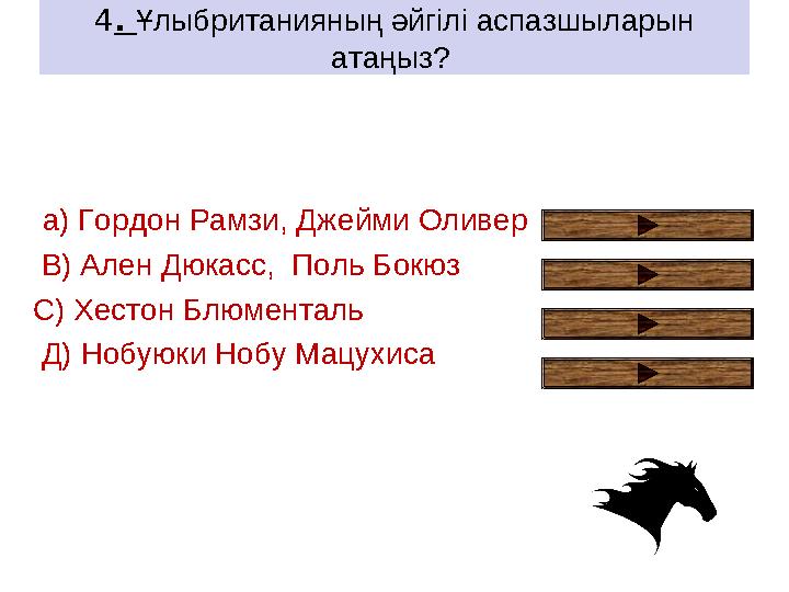 4. Ұлыбританияның әйгілі аспазшыларын атаңыз? a) Гордон Рамзи, Джейми Оливер В) Ален Дюкасс, Поль Бокюз С) Хестон Блюмента