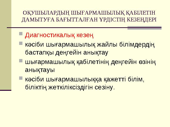 ОҚУШЫЛАРДЫҢ ШЫҒАРМАШЫЛЫҚ ҚАБІЛЕТІН ДАМЫТУҒА БАҒЫТТАЛҒАН ҮРДІСТІҢ КЕЗЕҢДЕРІ Диагностикалық кезең кәсіби шығармашылық жайлы біл ОҚУШЫЛАРДЫҢ ШЫҒАРМАШЫЛЫҚ ҚАБІЛЕТІН ДАМЫТУҒА БАҒЫТТАЛҒАН ҮРДІСТІҢ КЕЗЕҢДЕРІ Диагностикалық кезең кәсіби шығармашылық жайлы біл