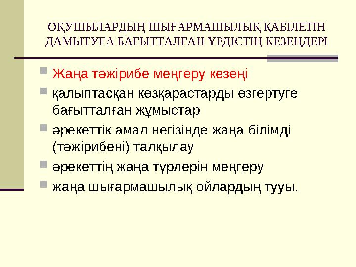 ОҚУШЫЛАРДЫҢ ШЫҒАРМАШЫЛЫҚ ҚАБІЛЕТІН ДАМЫТУҒА БАҒЫТТАЛҒАН ҮРДІСТІҢ КЕЗЕҢДЕРІ Жаңа тәжірибе меңгеру кезеңі қалыптасқан көзқараст ОҚУШЫЛАРДЫҢ ШЫҒАРМАШЫЛЫҚ ҚАБІЛЕТІН ДАМЫТУҒА БАҒЫТТАЛҒАН ҮРДІСТІҢ КЕЗЕҢДЕРІ Жаңа тәжірибе меңгеру кезеңі қалыптасқан көзқараст