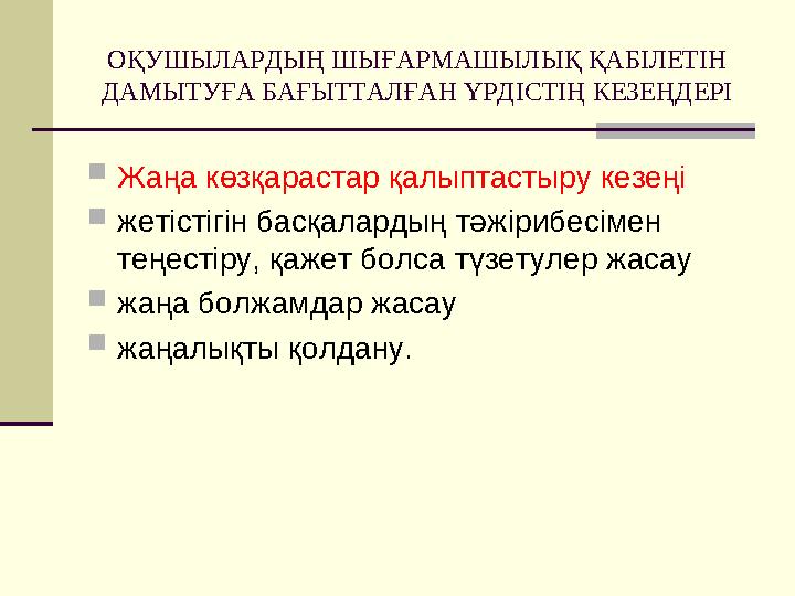 ОҚУШЫЛАРДЫҢ ШЫҒАРМАШЫЛЫҚ ҚАБІЛЕТІН ДАМЫТУҒА БАҒЫТТАЛҒАН ҮРДІСТІҢ КЕЗЕҢДЕРІ Жаңа көзқарастар қалыптастыру кезеңі жетістігін ба ОҚУШЫЛАРДЫҢ ШЫҒАРМАШЫЛЫҚ ҚАБІЛЕТІН ДАМЫТУҒА БАҒЫТТАЛҒАН ҮРДІСТІҢ КЕЗЕҢДЕРІ Жаңа көзқарастар қалыптастыру кезеңі жетістігін ба