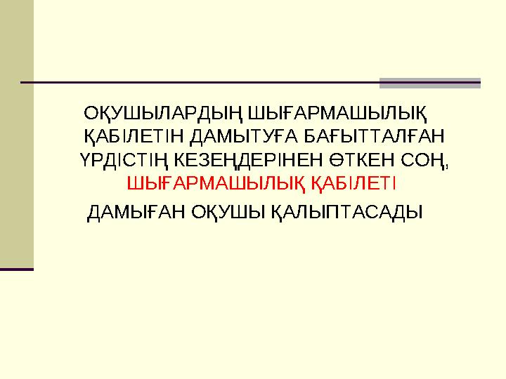 ОҚУШЫЛАРДЫҢ ШЫҒАРМАШЫЛЫҚ ҚАБІЛЕТІН ДАМЫТУҒА БАҒЫТТАЛҒАН ҮРДІСТІҢ КЕЗЕҢДЕРІНЕН ӨТКЕН СОҢ, ШЫҒАРМАШЫЛЫҚ ҚАБІЛЕТІ ДАМЫҒАН ОҚУШЫ ОҚУШЫЛАРДЫҢ ШЫҒАРМАШЫЛЫҚ ҚАБІЛЕТІН ДАМЫТУҒА БАҒЫТТАЛҒАН ҮРДІСТІҢ КЕЗЕҢДЕРІНЕН ӨТКЕН СОҢ, ШЫҒАРМАШЫЛЫҚ ҚАБІЛЕТІ ДАМЫҒАН ОҚУШЫ