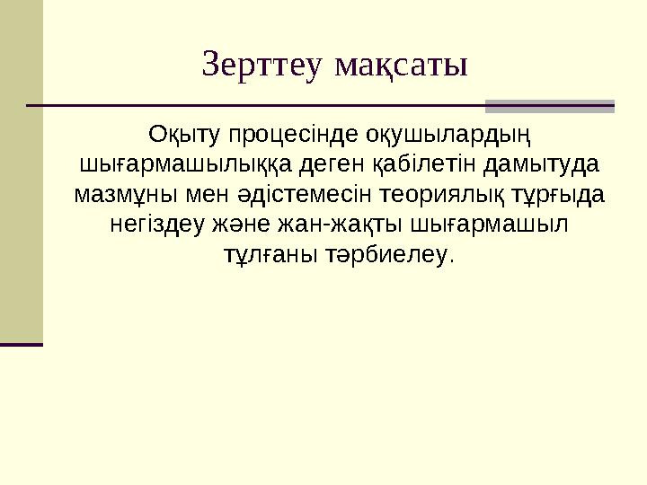 Зерттеу мақсаты Оқыту процесінде оқушылардың шығармашылыққа деген қабілетін дамытуда мазмұны мен әдістемесін теориялық тұрғыд Зерттеу мақсаты Оқыту процесінде оқушылардың шығармашылыққа деген қабілетін дамытуда мазмұны мен әдістемесін теориялық тұрғыд