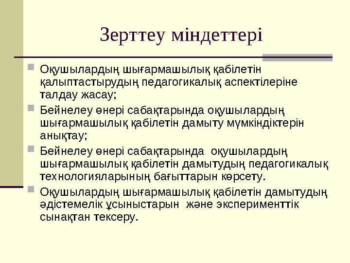 Зерттеу міндеттері Оқушылардың шығармашылық қабілетін қалыптастырудың педагогикалық аспектілеріне талдау жасау; Бейнелеу өн Зерттеу міндеттері Оқушылардың шығармашылық қабілетін қалыптастырудың педагогикалық аспектілеріне талдау жасау; Бейнелеу өн