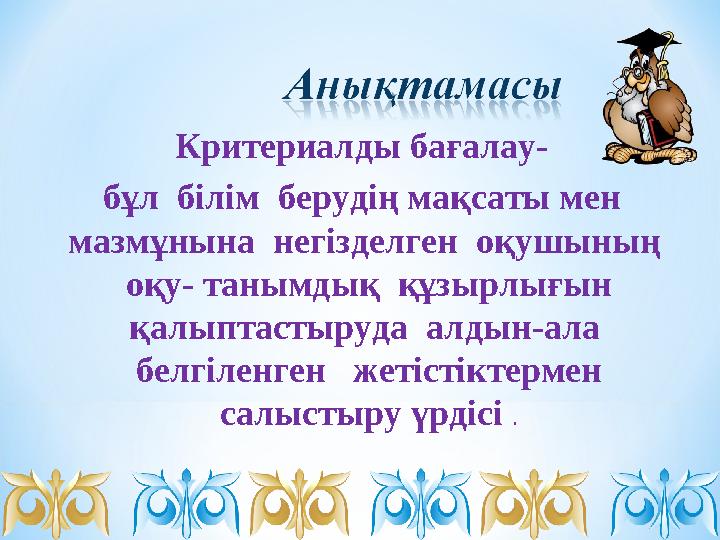 Критериалды бағалау- бұл білім берудің мақсаты мен мазмұнына негізделген оқушының оқу- танымдық құзырлығын қалыптасты