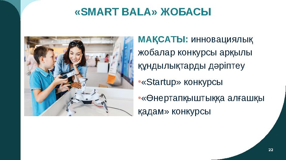 22 «SMART BALA» ЖОБАСЫ МАҚСАТЫ: инновациялық жобалар конкурсы арқылы құндылықтарды дәріптеу •«Startup» конкурсы •«Өнертапқышт