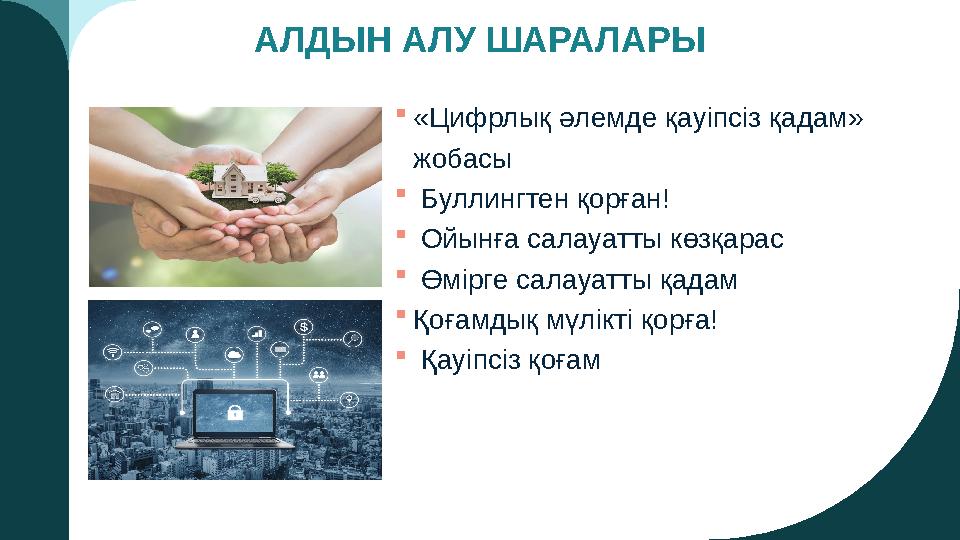 АЛДЫН АЛУ ШАРАЛАРЫ «Цифрлық әлемде қауіпсіз қадам» жобасы  Буллингтен қорған!  Ойынға салауатты көзқарас  Өмірге салауатты