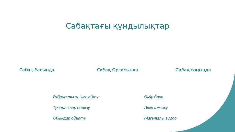 Сабақ басында Сабақ Ортасында Сабақ соңында Сабақтағы құндылықтар Өмір баян Пікір алмасу Мағыналы видео Ғибратты әңгіме айту Тр