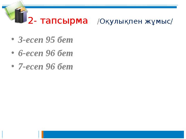 2- тапсырма /Оқулықпен жұмыс / •3-есеп 95 бет •6-есеп 96 бет •7-есеп 96 бет 2- тапсырма /Оқулықпен жұмыс / •3-есеп 95 бет •6-есеп 96 бет •7-есеп 96 бет
