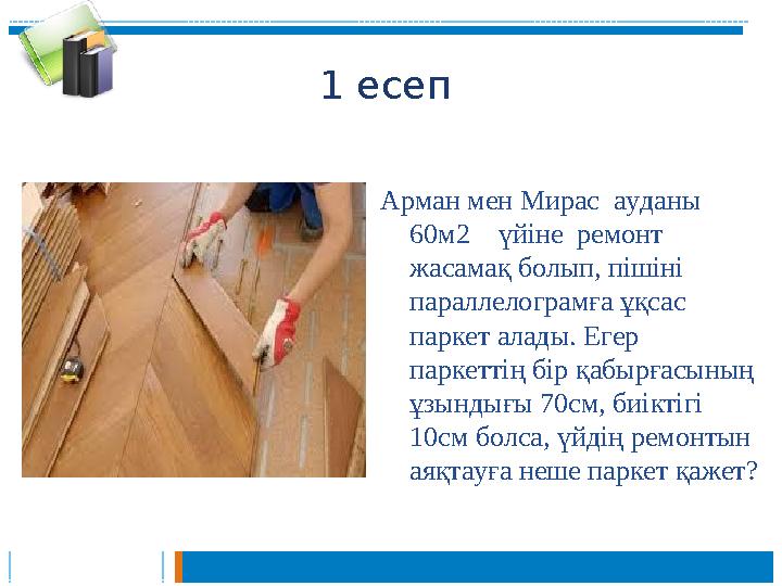 1 есеп Арман мен Мирас ауданы 60м2 үйіне ремонт жасамақ болып, пішіні параллелограмға ұқсас паркет алады. Егер паркетт 1 есеп Арман мен Мирас ауданы 60м2 үйіне ремонт жасамақ болып, пішіні параллелограмға ұқсас паркет алады. Егер паркетт