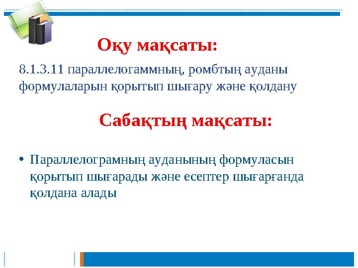 Оқу мақсаты: 8.1.3.11 параллелогаммның, ромбтың ауданы формулаларын қорытып шығару және қолдану Сабақтың мақсаты: •Параллелогра Оқу мақсаты: 8.1.3.11 параллелогаммның, ромбтың ауданы формулаларын қорытып шығару және қолдану Сабақтың мақсаты: •Параллелогра