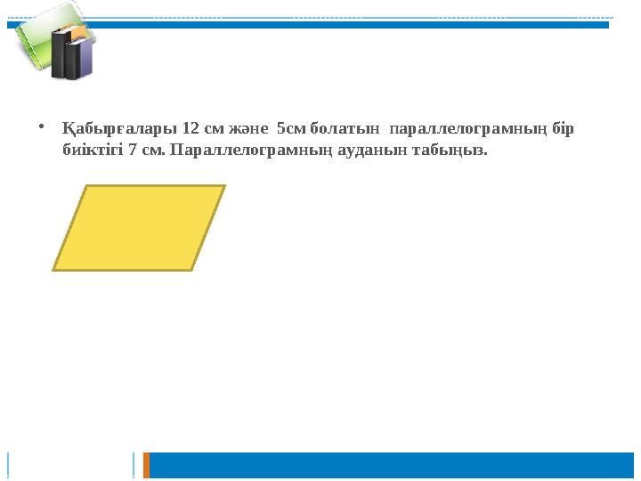 •Қабырғалары 12 см және 5см болатын параллелограмның бір биіктігі 7 см. Параллелограмның ауданын табыңыз. •Қабырғалары 12 см және 5см болатын параллелограмның бір биіктігі 7 см. Параллелограмның ауданын табыңыз.