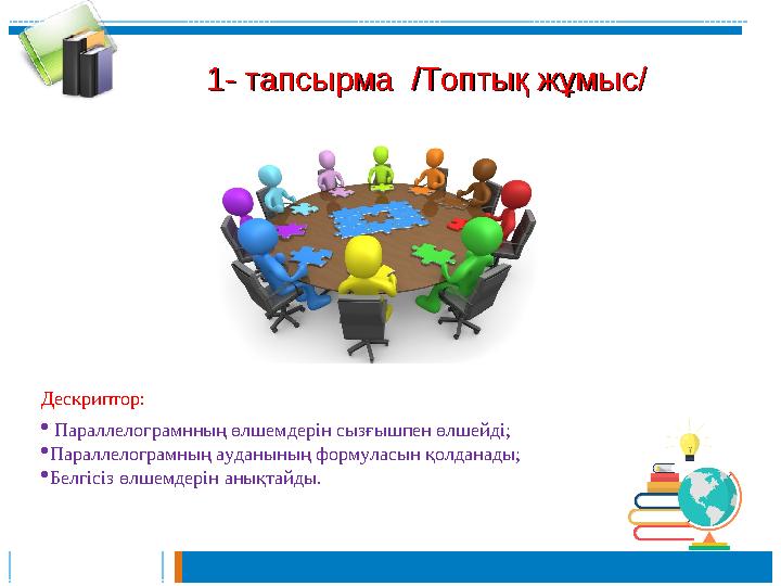 1- 1- тапсырма тапсырма / /Топтық жұмысТоптық жұмыс// Дескриптор: Параллелограмнның өлшемдерін сызғышпен өлшейді; Параллелог 1- 1- тапсырма тапсырма / /Топтық жұмысТоптық жұмыс// Дескриптор: Параллелограмнның өлшемдерін сызғышпен өлшейді; Параллелог