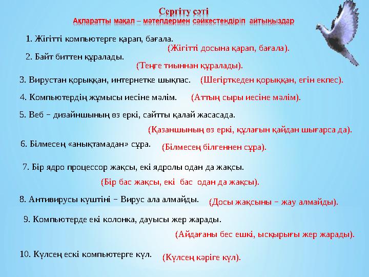 1. Жігітті компьютерге қарап, бағала. 2. Байт биттен құралады. 3. Вирустан қорыққан, интернетке шықпас. (Аттың сыры иесіне мә 1. Жігітті компьютерге қарап, бағала. 2. Байт биттен құралады. 3. Вирустан қорыққан, интернетке шықпас. (Аттың сыры иесіне мә
