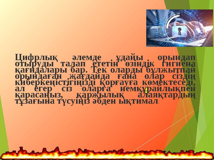 Цифрлық әлемде ұдайы орындап отыруды талап ететін өзіндік гигиена қағидалары бар. Тек оларды бұлжытпай орындаған жағд