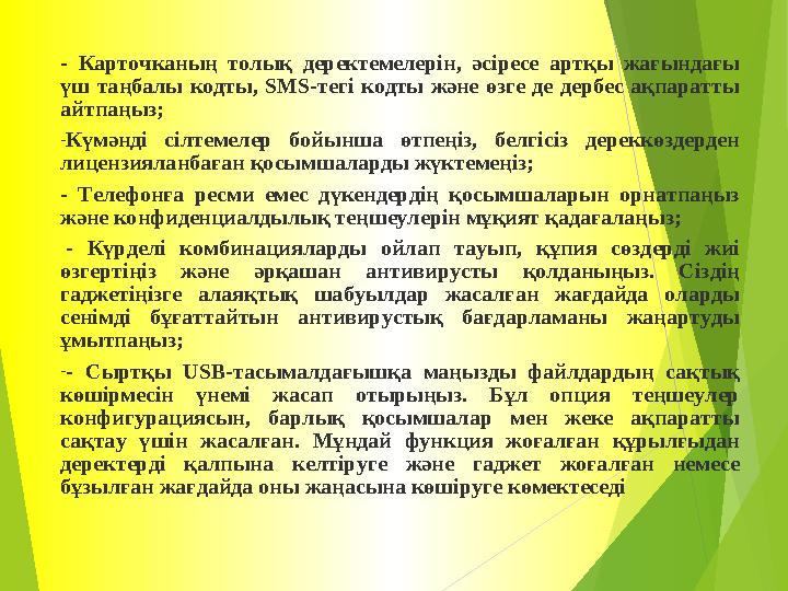 - Карточканың толық деректемелерін, әсіресе артқы жағындағы үш таңбалы кодты, SMS-тегі кодты және өзге де дербес ақпара